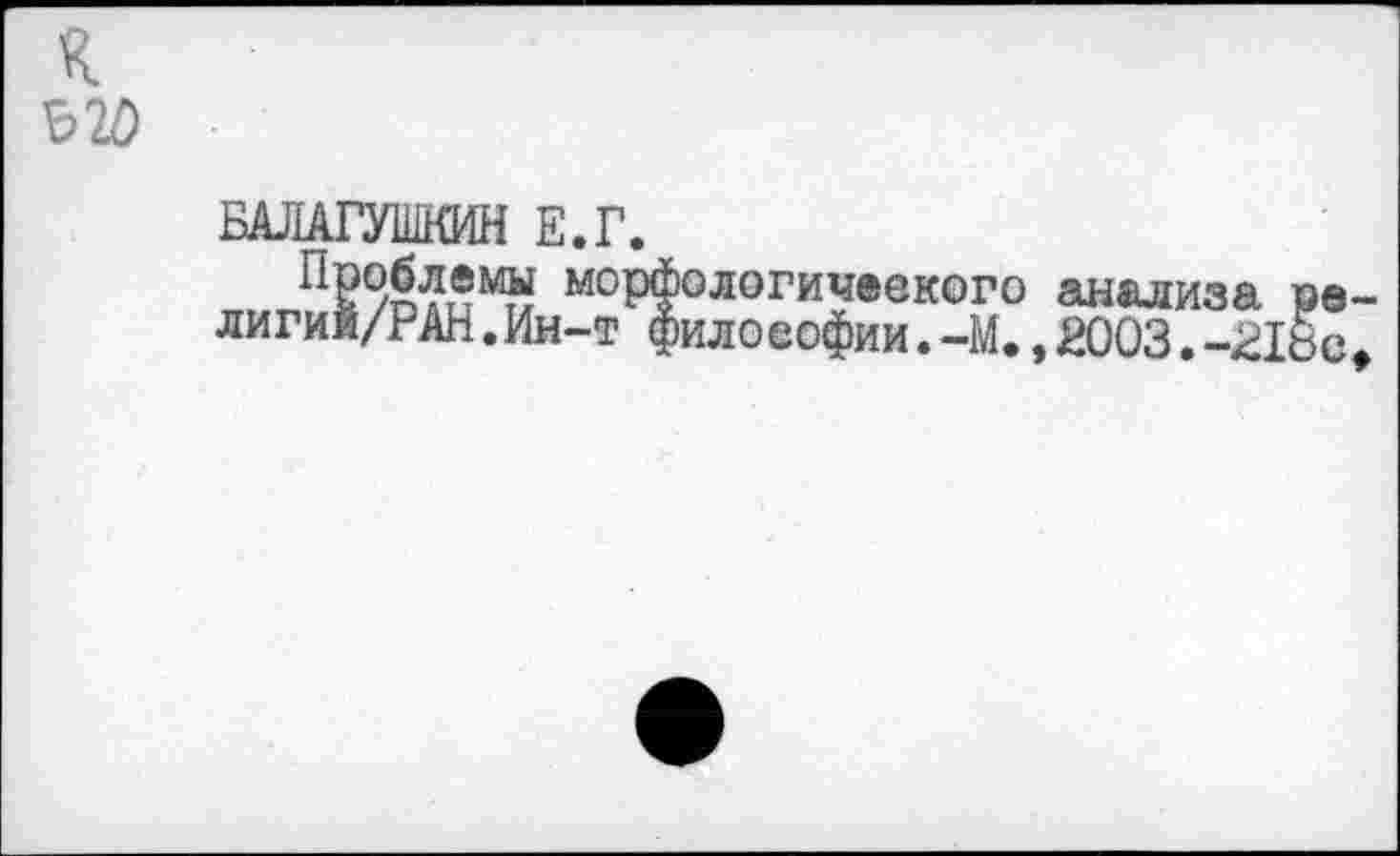 ﻿к
БАЛАГУШКИН Е.Г.
морфологичеекого анализа ре-лигий/РАН.Ин-т философии.-М.,2003.-218с>